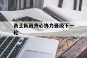 华体会官网-勇士队员齐心协力晋级下一轮的简单介绍