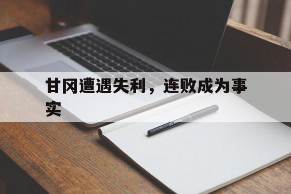 甘冈遭遇失利，连败成为事实